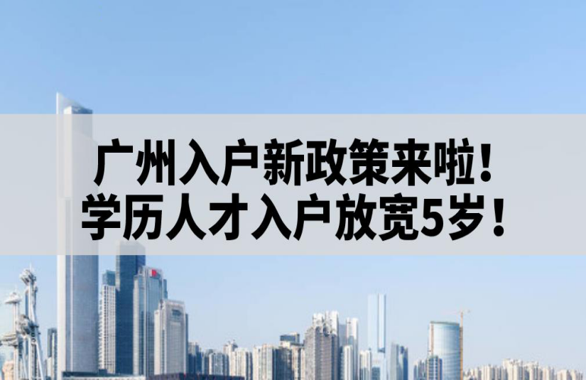 广州入户新政策来啦！学历人才入户放宽5岁！